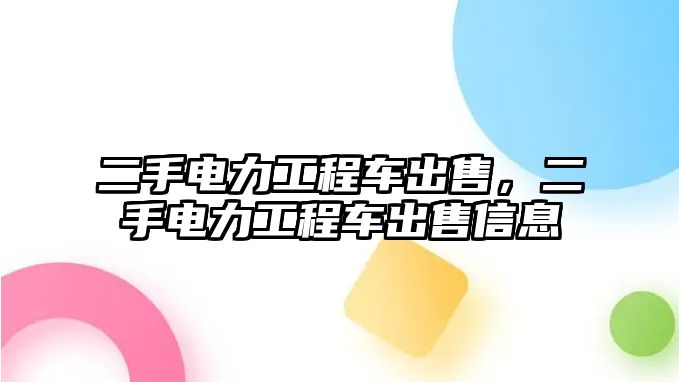 二手電力工程車出售，二手電力工程車出售信息