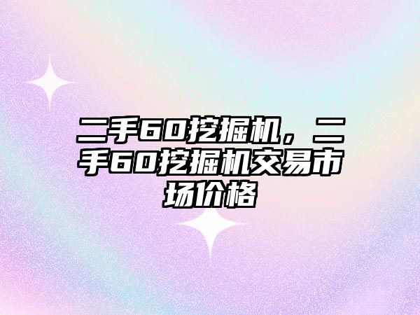 二手60挖掘機(jī)，二手60挖掘機(jī)交易市場(chǎng)價(jià)格