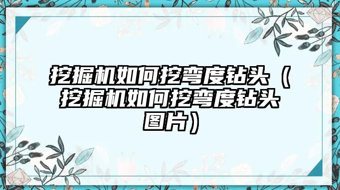 挖掘機(jī)如何挖彎度鉆頭（挖掘機(jī)如何挖彎度鉆頭圖片）