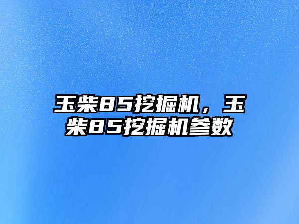 玉柴85挖掘機，玉柴85挖掘機參數(shù)