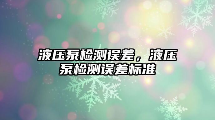 液壓泵檢測(cè)誤差，液壓泵檢測(cè)誤差標(biāo)準(zhǔn)