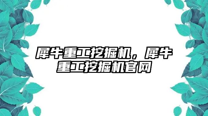 犀牛重工挖掘機，犀牛重工挖掘機官網(wǎng)