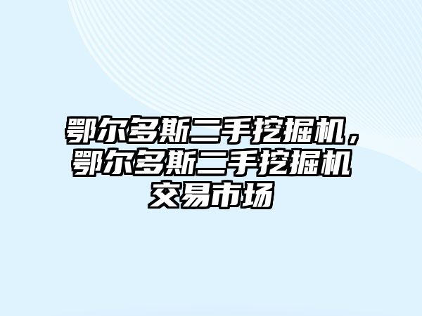 鄂爾多斯二手挖掘機(jī)，鄂爾多斯二手挖掘機(jī)交易市場(chǎng)