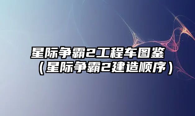 星際爭(zhēng)霸2工程車圖鑒（星際爭(zhēng)霸2建造順序）