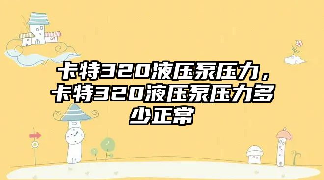 卡特320液壓泵壓力，卡特320液壓泵壓力多少正常