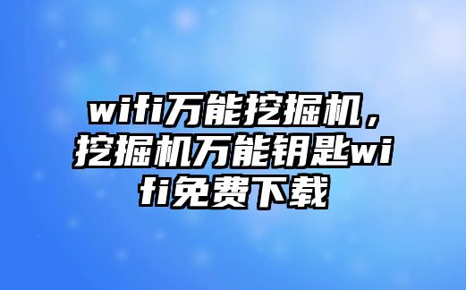 wifi萬(wàn)能挖掘機(jī)，挖掘機(jī)萬(wàn)能鑰匙wifi免費(fèi)下載