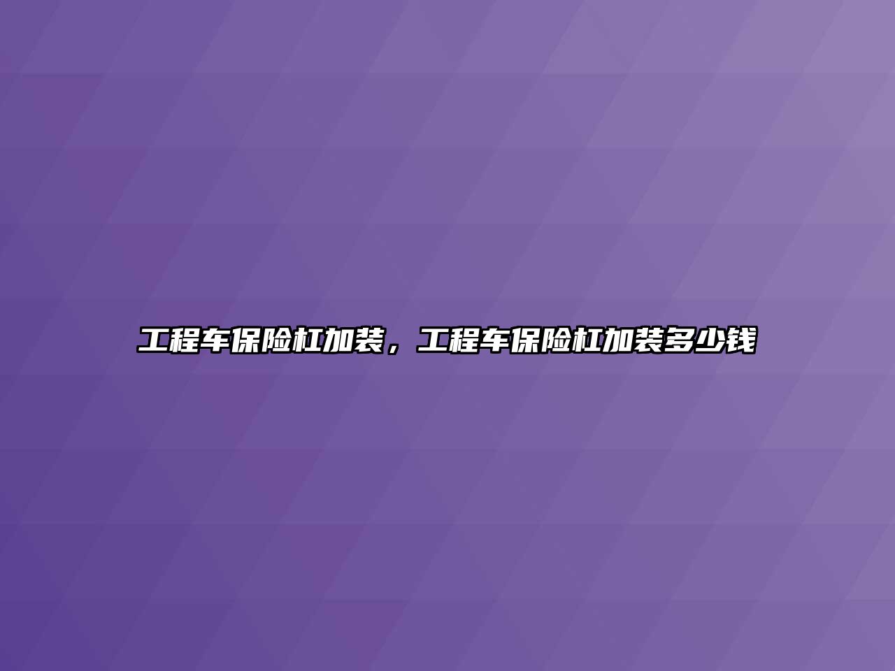 工程車保險杠加裝，工程車保險杠加裝多少錢