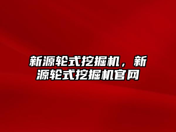 新源輪式挖掘機，新源輪式挖掘機官網(wǎng)