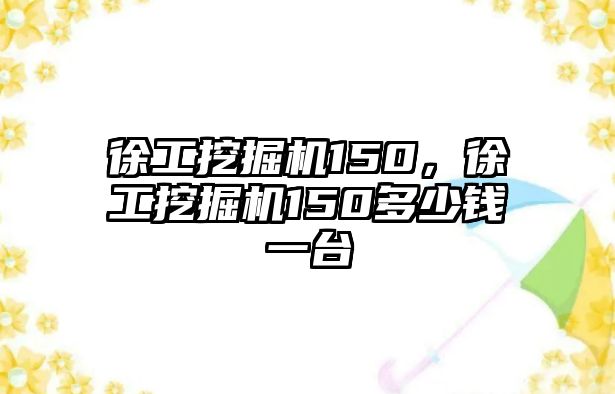 徐工挖掘機(jī)150，徐工挖掘機(jī)150多少錢一臺