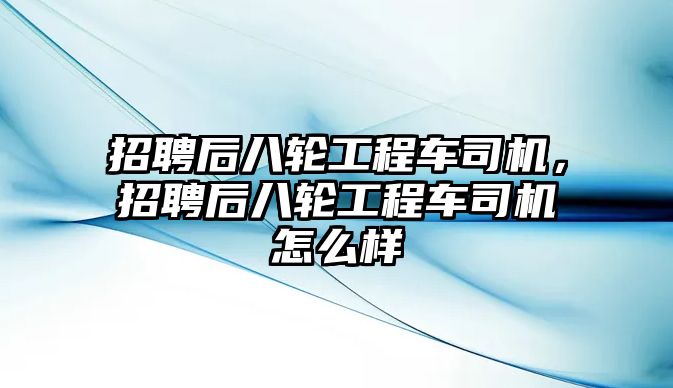 招聘后八輪工程車司機(jī)，招聘后八輪工程車司機(jī)怎么樣