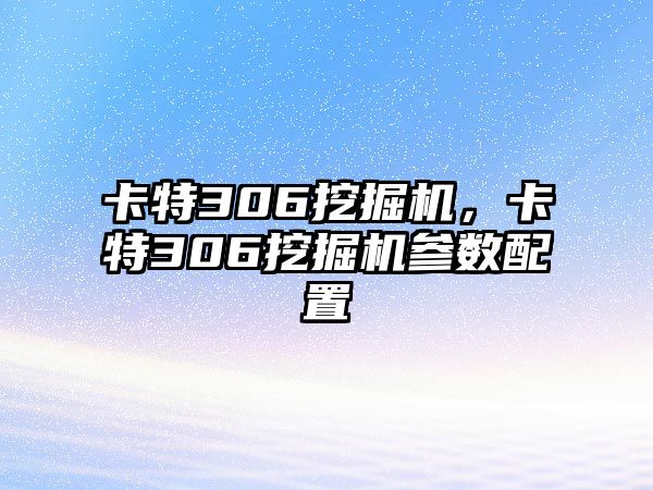 卡特306挖掘機，卡特306挖掘機參數(shù)配置