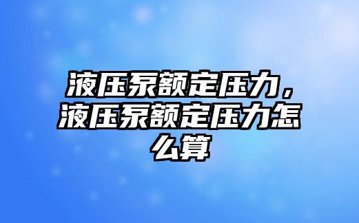 液壓泵額定壓力，液壓泵額定壓力怎么算