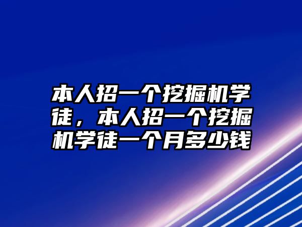 本人招一個挖掘機學(xué)徒，本人招一個挖掘機學(xué)徒一個月多少錢