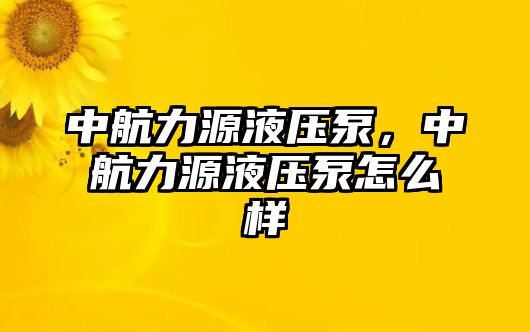 中航力源液壓泵，中航力源液壓泵怎么樣