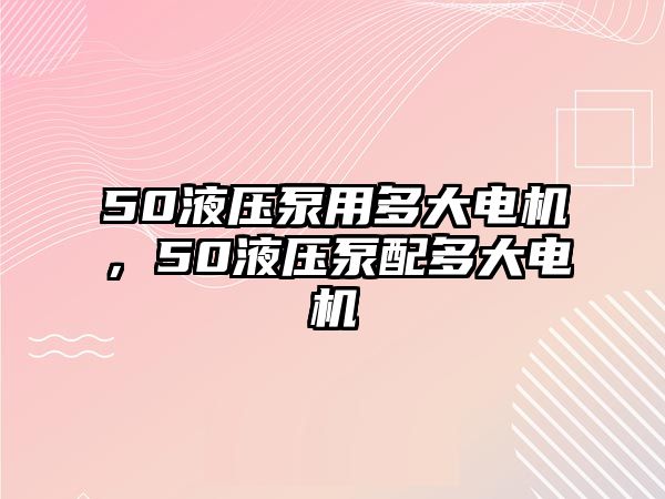 50液壓泵用多大電機(jī)，50液壓泵配多大電機(jī)