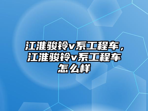 江淮駿鈴v系工程車，江淮駿鈴v系工程車怎么樣