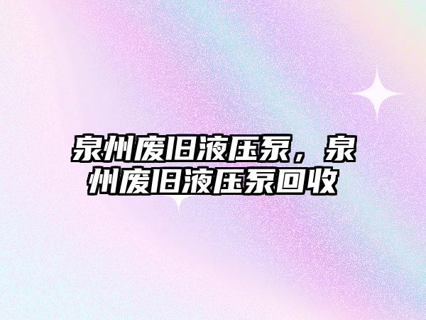 泉州廢舊液壓泵，泉州廢舊液壓泵回收