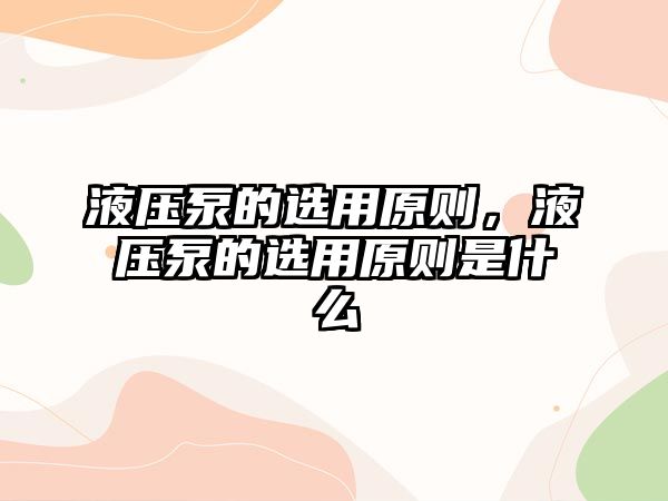 液壓泵的選用原則，液壓泵的選用原則是什么