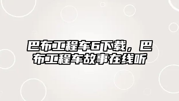 巴布工程車6下載，巴布工程車故事在線聽