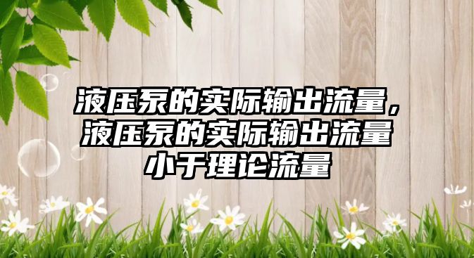 液壓泵的實際輸出流量，液壓泵的實際輸出流量小于理論流量