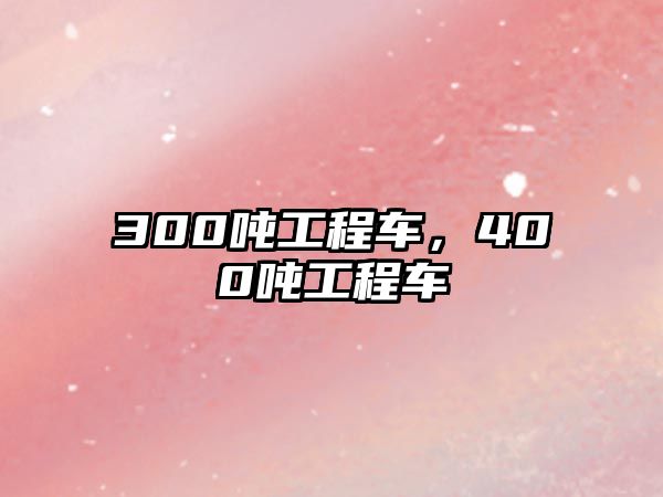 300噸工程車，400噸工程車