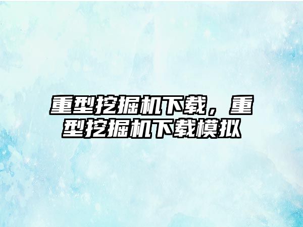 重型挖掘機下載，重型挖掘機下載模擬