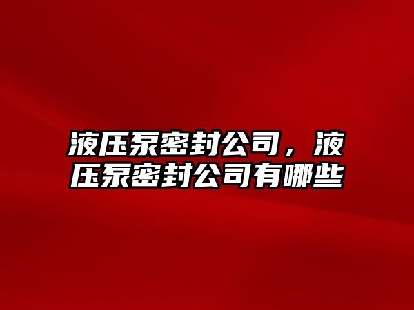 液壓泵密封公司，液壓泵密封公司有哪些