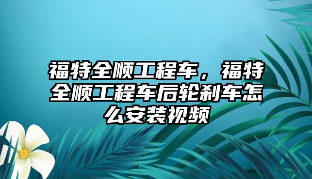 福特全順工程車，福特全順工程車后輪剎車怎么安裝視頻