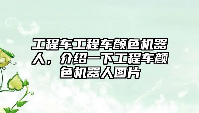 工程車工程車顏色機(jī)器人，介紹一下工程車顏色機(jī)器人圖片