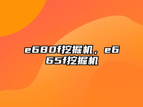 e680f挖掘機(jī)，e665f挖掘機(jī)