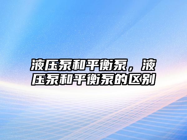 液壓泵和平衡泵，液壓泵和平衡泵的區(qū)別