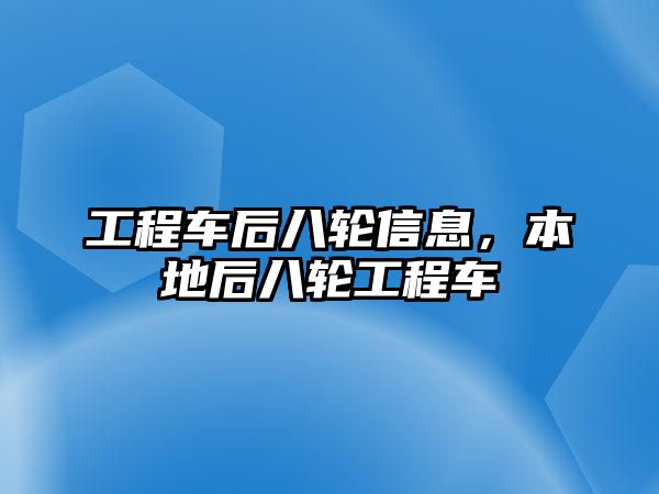 工程車后八輪信息，本地后八輪工程車