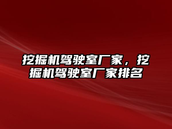 挖掘機駕駛室廠家，挖掘機駕駛室廠家排名