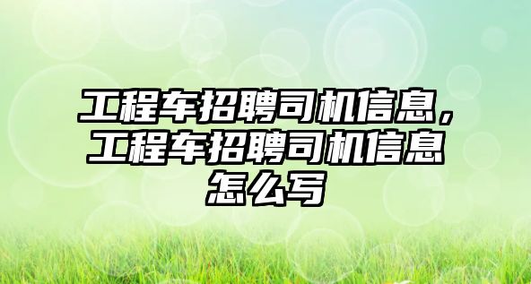 工程車(chē)招聘司機(jī)信息，工程車(chē)招聘司機(jī)信息怎么寫(xiě)