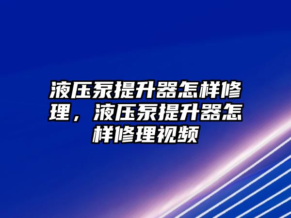 液壓泵提升器怎樣修理，液壓泵提升器怎樣修理視頻