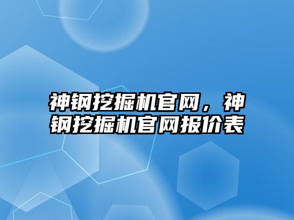 神鋼挖掘機官網(wǎng)，神鋼挖掘機官網(wǎng)報價表