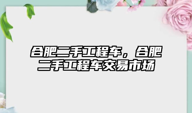 合肥二手工程車，合肥二手工程車交易市場