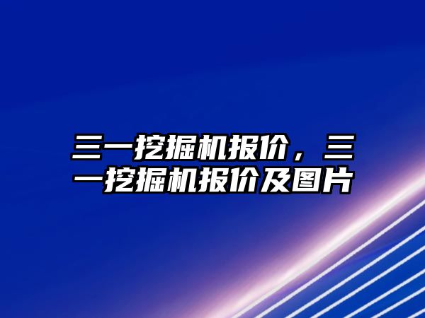 三一挖掘機(jī)報(bào)價(jià)，三一挖掘機(jī)報(bào)價(jià)及圖片