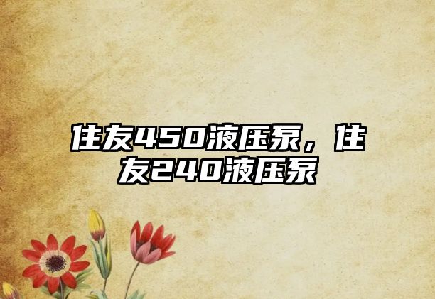 住友450液壓泵，住友240液壓泵