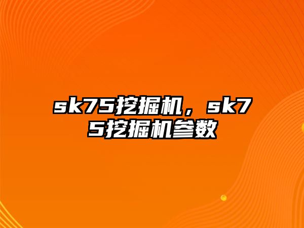 sk75挖掘機(jī)，sk75挖掘機(jī)參數(shù)