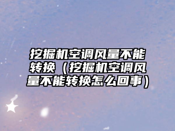 挖掘機空調風量不能轉換（挖掘機空調風量不能轉換怎么回事）