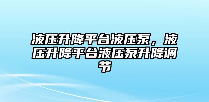 液壓升降平臺液壓泵，液壓升降平臺液壓泵升降調(diào)節(jié)