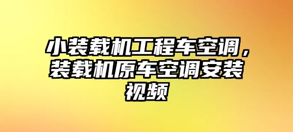 小裝載機(jī)工程車空調(diào)，裝載機(jī)原車空調(diào)安裝視頻