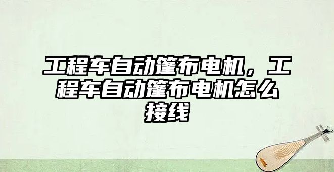 工程車自動篷布電機(jī)，工程車自動篷布電機(jī)怎么接線