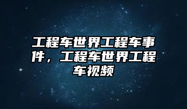 工程車世界工程車事件，工程車世界工程車視頻