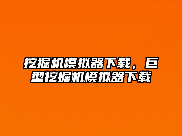 挖掘機(jī)模擬器下載，巨型挖掘機(jī)模擬器下載