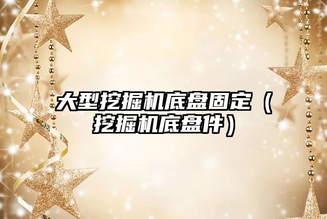 大型挖掘機底盤固定（挖掘機底盤件）