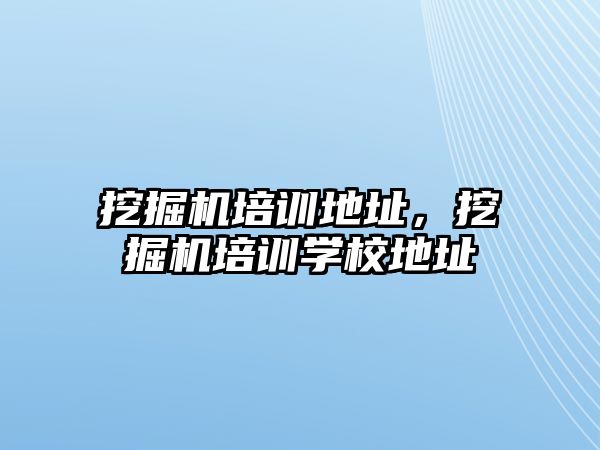 挖掘機培訓地址，挖掘機培訓學校地址