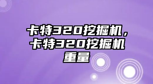 卡特320挖掘機(jī)，卡特320挖掘機(jī)重量