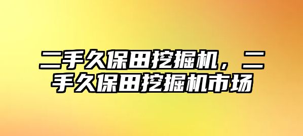 二手久保田挖掘機(jī)，二手久保田挖掘機(jī)市場(chǎng)